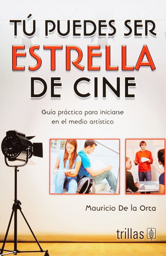 Tú Puedes Ser Estrella De Cine Guía Practica Para Iniciarse En El Medio Artístico, De De La Orta, Mauricio., Vol. 2. Editorial Trillas, Tapa Blanda En Español, 2011