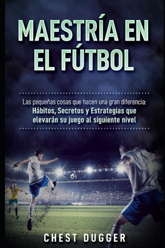 Libro: Maestría En El Fútbol: Las Pequeñas Cosas Que Hacen Y