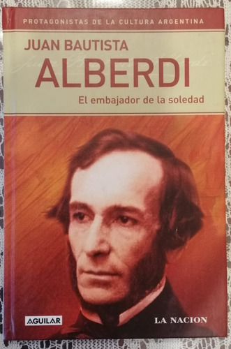 Juan Bautista Alberdi El Embajador De La Soledad