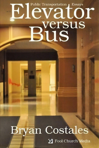 Elevator Versus Bus : Public Transportation Essays, De Bryan Costales., Vol. 1. Editorial Fool Church Media, Tapa Blanda En Inglés