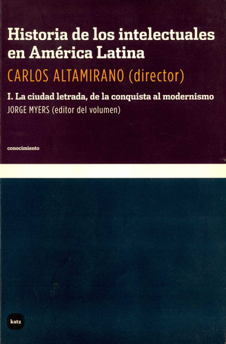Historia De Los Intelectuales En América Latina I. La Ciudad Letrada, De La Conquista Al Modernismo, De Carlos Altamirano., Vol. 1. Editorial Katz Editores, Tapa Blanda, Edición 1 En Español, 2008