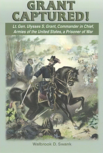 Grant Captured! Lt. Gen. Ulysses S. Grant, Commander In Chief, Armies Of The United States, A Pri..., De Walbrook D Swank. Editorial Burd Street Press, Tapa Blanda En Inglés