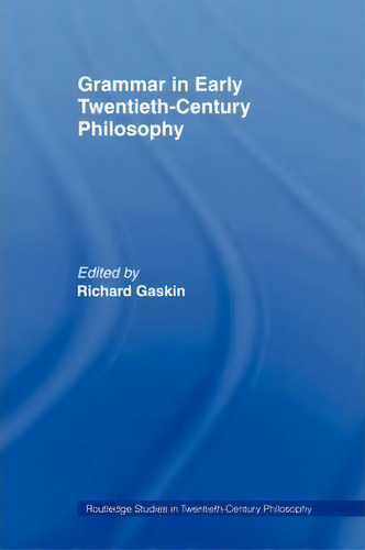 Grammar In Early Twentieth-century Philosophy, De Richard Gaskin. Routledge Studies In Twentieth-century Philosophy, Vol. 1. Editorial Taylor Francis Ltd, Tapa Blanda En Inglés