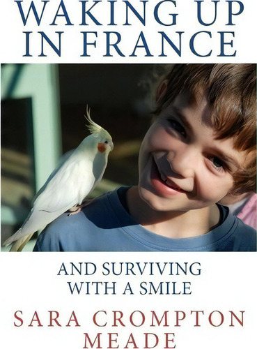 Waking Up In France And Surviving With A Smile: And Surviving With A Smile, De Sara Crompton Meade., Vol. 1. Editorial Perspection Publishing Limited, New Zealand, Tapa Blanda En Inglés