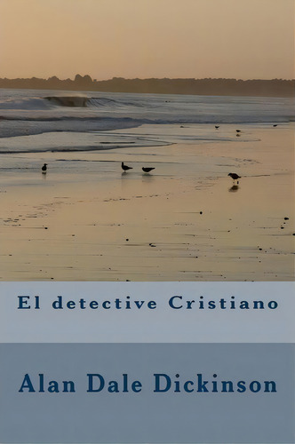 El Detective Cristiano, De Alan Dale Dickinson. Editorial Createspace Independent Publishing Platform, Tapa Blanda En Español