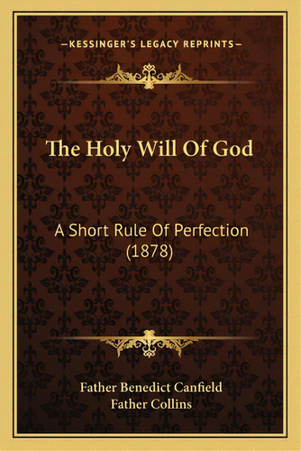 The Holy Will Of God: A Short Rule Of Perfection (1878), De Canfield, Father Benedict. Editorial Kessinger Pub Llc, Tapa Blanda En Inglés