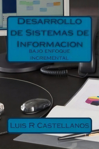 Desarrollo De Sistemas De Informacion: Bajo Enfoque Incremental, De Luis R Castellanos., Vol. 1. Editorial Createspace Independent Publishing Platform, Tapa Blanda En Español