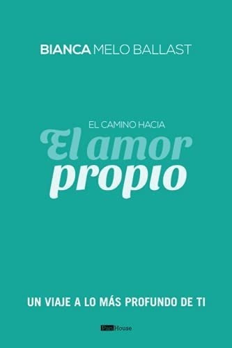 El Camino Hacia El Amor Propio Un Viaje A Lo Mas..., de Melo Ballast, Bia. Editorial PanHouse en español