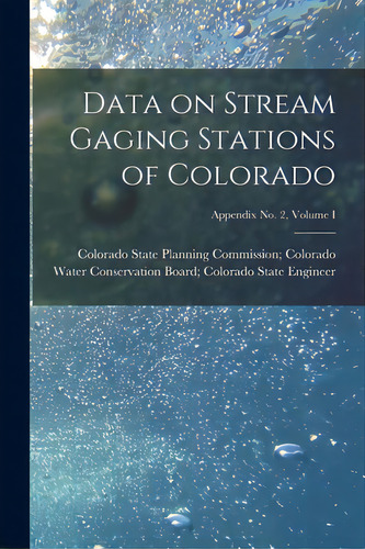 Data On Stream Gaging Stations Of Colorado; Appendix No. 2, Volume I, De Colorado State Planning Commission C. Editorial Hassell Street Pr, Tapa Blanda En Inglés