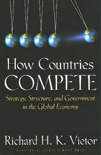 How Countries Compete : Strategy, Structure, And Government In The Global Economy, De Professor Richard H. K. Vietor. Editorial Harvard Business Review Press, Tapa Dura En Inglés