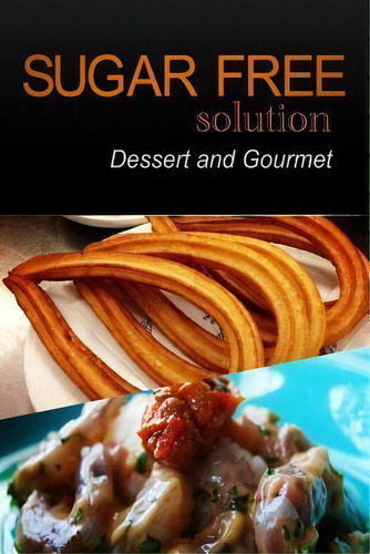 Sugar-free Solution - Dessert And Gourmet Recipes - 2 Book Pack, De Sugar-free Solution 2 Pack Books. Editorial Createspace Independent Publishing Platform, Tapa Blanda En Inglés