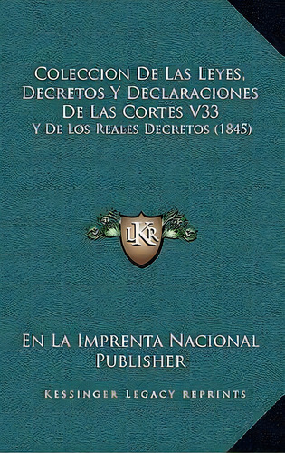 Coleccion De Las Leyes, Decretos Y Declaraciones De Las Cortes V33, De En La Imprenta Nacional Publisher. Editorial Kessinger Publishing, Tapa Blanda En Español