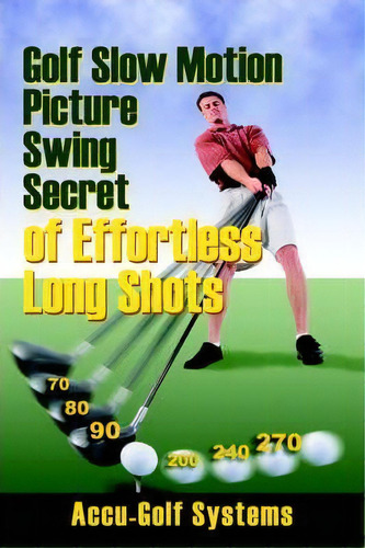 Golf Slow Motion Picture Swing Secrets Of Effortless Long Shots, De Accugolf Systems. Editorial Outskirts Press, Tapa Blanda En Inglés