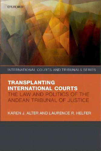 Transplanting International Courts : The Law And Politics Of The Andean Tribunal Of Justice, De Karen J. Alter. Editorial Oxford University Press, Tapa Blanda En Inglés