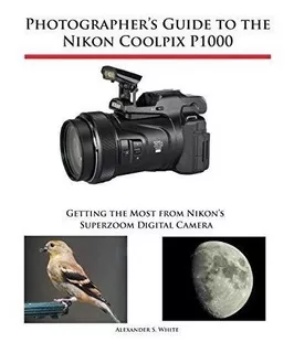 Photographers Guide To The Nikon Coolpix P1000 : Alexander