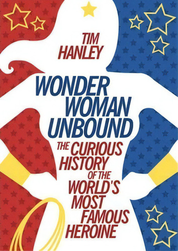 Wonder Woman Unbound, De Tim Hanley. Editorial Chicago Review Press, Tapa Blanda En Inglés