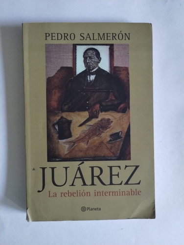 Juárez La Rebelión Interminable. Pedro Salmerón. Ed Planeta