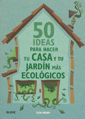 Libro 50 Ideas Para Hacer Tu Casa Y Tu Jardin Mas Ecologicos