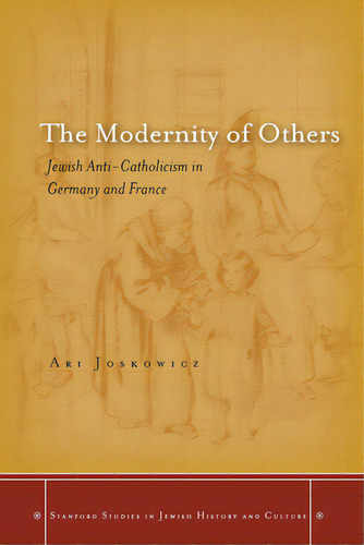 The Modernity Of Others: Jewish Anti-catholicism In Germany And France, De Joskowicz, Ari. Stanford Studies In Jewish History And Culture, Vol. 1. Editorial Stanford Univ Pr, Tapa Dura En Inglés