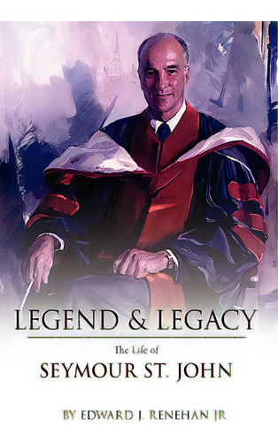 Legend & Legacy: The Life Of Seymour St. John, De Renehan, Edward J., Jr.. Editorial Authorhouse, Tapa Blanda En Inglés