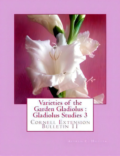 Varieties Of The Garden Gladiolus : Gladiolus Studies 3: Cornell Extension Bulletin 11, De Alfred C Hottes. Editorial Createspace Independent Publishing Platform, Tapa Blanda En Inglés