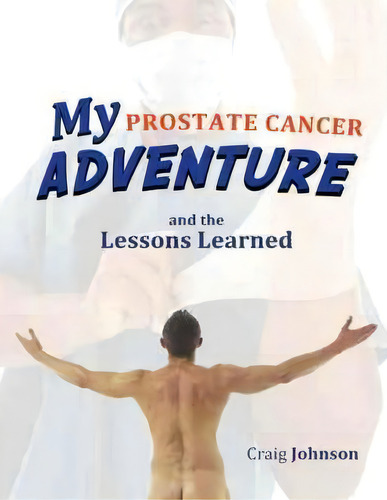 My Prostate Cancer Adventure, And The Lessons Learned, De Craig Johnson. Editorial Iuniverse, Tapa Blanda En Inglés