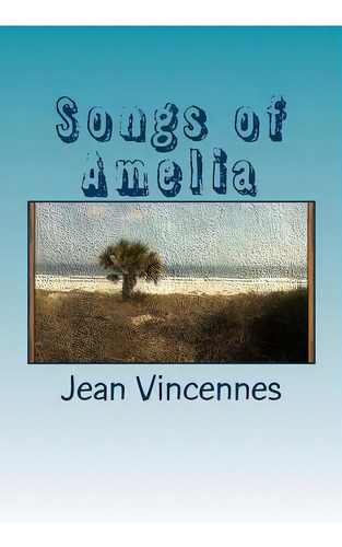 Songs Of Amelia: Poetry Inspired By The Beaches Of Amelia Island, De Vincennes, Jean. Editorial Createspace, Tapa Blanda En Inglés