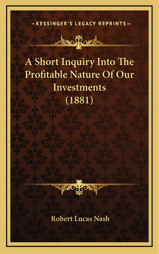 A Short Inquiry Into The Profitable Nature Of Our Investments (1881), De Nash, Robert Lucas. Editorial Kessinger Pub Llc, Tapa Dura En Inglés
