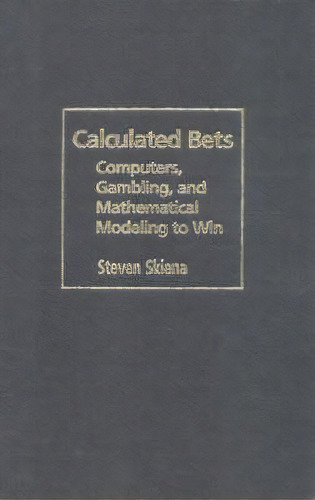 Calculated Bets : Computers, Gambling, And Mathematical Modeling To Win, De Professor Steven S. Skiena. Editorial Cambridge University Press, Tapa Dura En Inglés