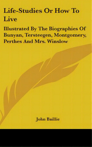 Life-studies Or How To Live: Illustrated By The Biographies Of Bunyan, Tersteegen, Montgomery, Pe..., De Baillie, John. Editorial Kessinger Pub Llc, Tapa Dura En Inglés