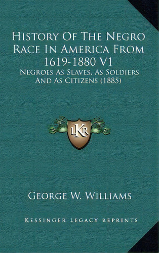History Of The Negro Race In America From 1619-1880 V1 : Negroes As Slaves, As Soldiers And As Ci..., De Jr  George W Williams. Editorial Kessinger Publishing, Tapa Dura En Inglés