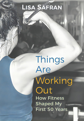 Things Are Working Out: How Fitness Shaped My First 50 Years, De Safran, Lisa., Vol. 1. Editorial Lightning Source Inc, Tapa Blanda En Inglés