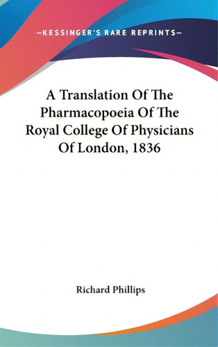 A Translation Of The Pharmacopoeia Of The Royal College Of Physicians Of London, 1836, De Phillips, Richard. Kessinger's Rare Reprints, Vol. 1. Editorial Kessinger Pub Llc, Tapa Dura En Inglés