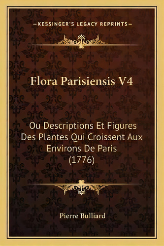 Flora Parisiensis V4 : Ou Descriptions Et Figures Des Plantes Qui Croissent Aux Environs De Paris..., De Pierre Bulliard. Editorial Kessinger Publishing, Tapa Blanda En Inglés