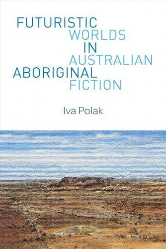 Futuristic Worlds In Australian Aboriginal Fiction, De Iva Polak. Editorial Peter Lang Ltd, Tapa Blanda En Inglés