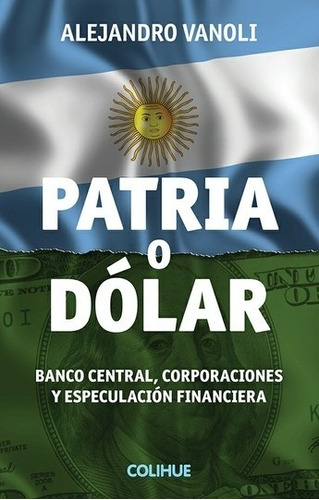 Patria O Dólar - Alejandro Vanoli - Colihue