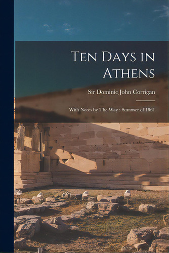 Ten Days In Athens: With Notes By The Way: Summer Of 1861, De Corrigan, Dominic John. Editorial Legare Street Pr, Tapa Blanda En Inglés