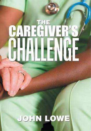 The Caregiver's Challenge, De John Lowe. Editorial Xlibris Us, Tapa Dura En Inglés