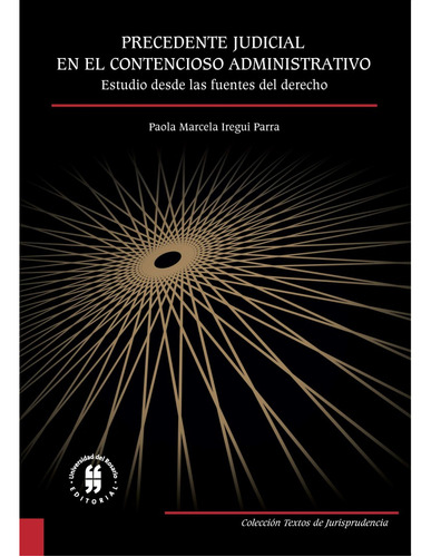 Precedente Judicial En El Contencioso Administrativo: Estudio Desde Las Fuentes Del Derecho, De Paola Marcela Iregui Parra. Editorial Universidad Del Rosario-uros, Tapa Blanda, Edición 2016 En Español