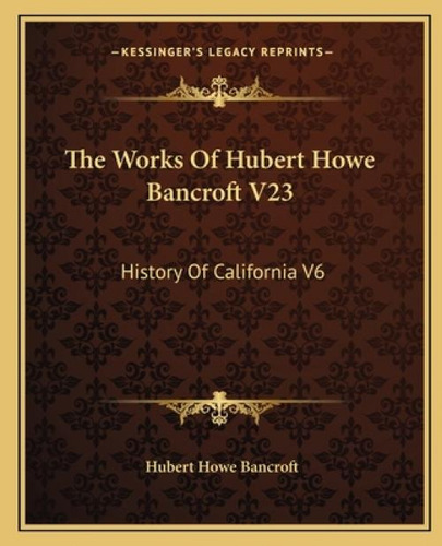 The Works Of Hubert Howe Bancroft V23: History Of California V6: 1848-1859 (1884), De Bancroft, Hubert Howe., Vol. 1. Editorial Kessinger Pub Llc, Tapa Blanda En Inglés