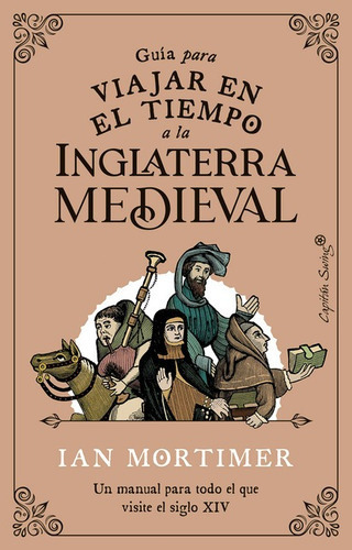 Guia Para Viajar En El Tiempo A La Inglaterra Medieval Un Manual Para Todo El Que Visite El Siglo Xiv, De Mortimer, Ian. Editorial Capitán Swing, Tapa Blanda, Edición 1 En Español, 2022