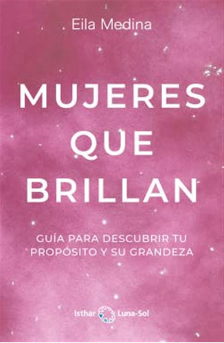 Mujeres Que Brillan : Guía Para Descubrir Tu Propósito Y Su