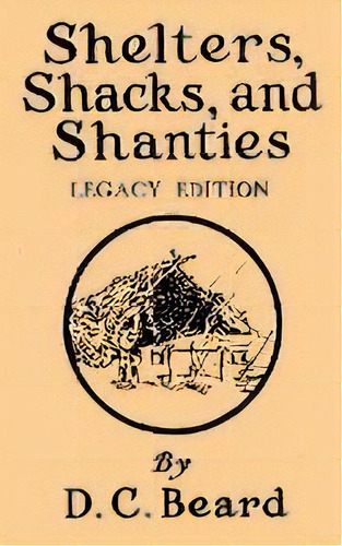 Shelters, Shacks, And Shanties (legacy Edition) : Designs For Cabins And Rustic Living, De Daniel Carter Beard. Editorial Doublebit Press, Tapa Blanda En Inglés