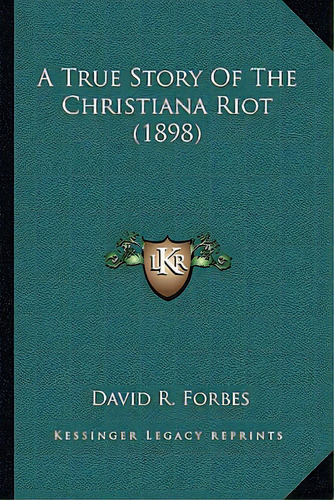 A True Story Of The Christiana Riot (1898), De Forbes, David R.. Editorial Kessinger Pub Llc, Tapa Blanda En Inglés