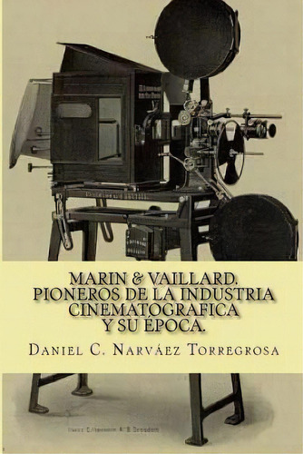 Marin & Vaillard : Pioneros De La Industria Cinematografica Y Su Epoca, De Daniel C Narvaez Torregrosa. Editorial Createspace Independent Publishing Platform, Tapa Blanda En Español