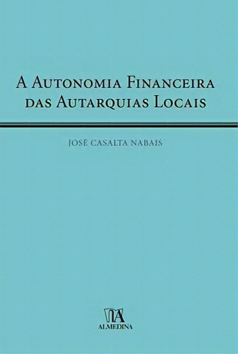 A Autonomia Financeira Das Autarquias Locais, De Nabais Casalta. Editora Almedina, Capa Mole Em Português