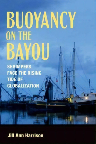 Buoyancy On The Bayou : Shrimpers Face The Rising Tide Of Globalization, De Jill Ann Harrison. Editorial Cornell University Press, Tapa Dura En Inglés