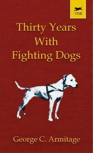 Thirty Years With Fighting Dogs (vintage Dog Books Breed Classic - American Pit Bull Terrier), De George Armitage. Editorial Read Books, Tapa Dura En Inglés