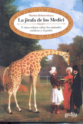 La jirafa de los Medici: Y otros relatos sobre los animales exóticos y el poder, de Belozerskaya, Marina. Serie Historia Editorial Gedisa en español, 2008