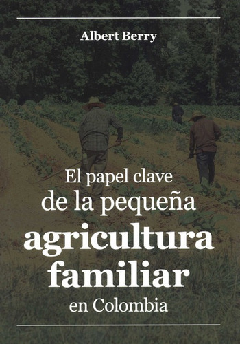 Papel Clave De La Pequeña Agricultura Familiar En Colombia, El, De Berry, Albert. Editorial Universidad Del Rosario, Tapa Blanda En Español, 2023